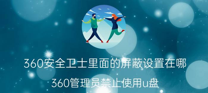 360安全卫士里面的屏蔽设置在哪 360管理员禁止使用u盘,怎么设置回来可以使用？